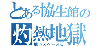 とある協生館の灼熱地獄（地下スペースＣ）