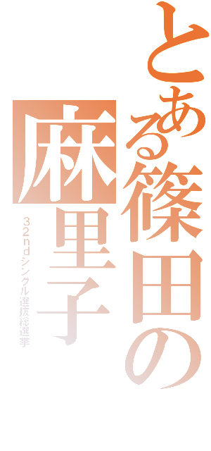 とある篠田の麻里子（３ ２ ｎ ｄ シ ン グ ル 選 抜 総 選 挙）