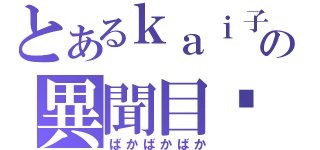 とあるｋａｉ子の異聞目錄（ばかばかばか）