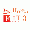 とあるＨＯＮＤＡのＦＩＴ３（ＨＩＢＲＩＤ）