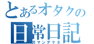 とあるオタクの日常日記（ガマンデケネ）