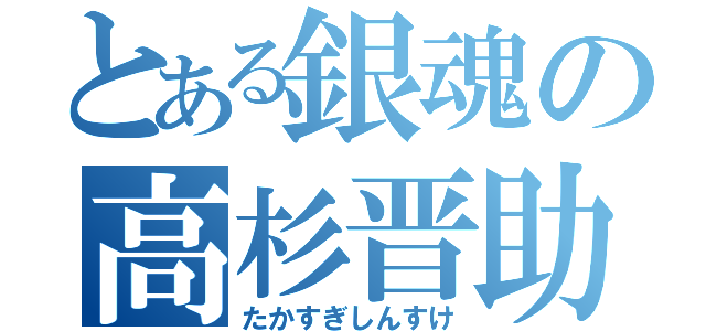 とある銀魂の高杉晋助（たかすぎしんすけ）