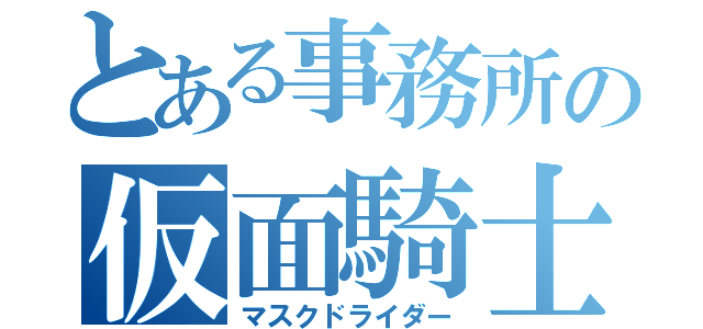 とある事務所の仮面騎士（マスクドライダー）