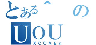 とある＾のＵＯＵ（ＸＣＯＡＥｇ）