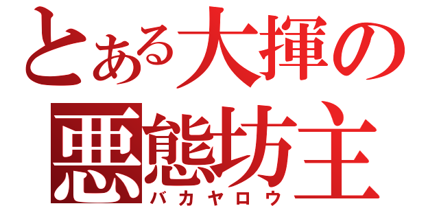 とある大揮の悪態坊主（バカヤロウ）