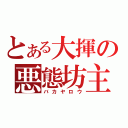 とある大揮の悪態坊主（バカヤロウ）