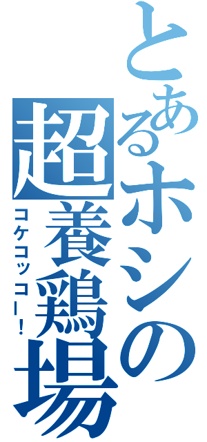 とあるホシの超養鶏場（コケコッコー！）