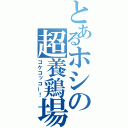 とあるホシの超養鶏場（コケコッコー！）