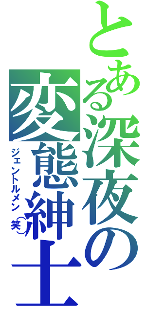 とある深夜の変態紳士（ジェントルメン（笑））