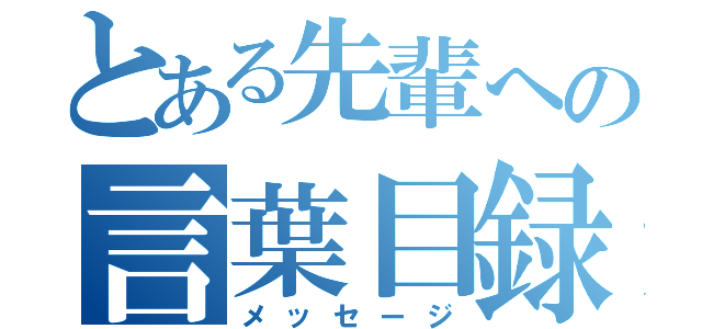 とある先輩への言葉目録（メッセージ）