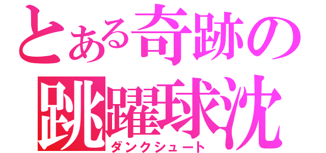 とある奇跡の跳躍球沈（ダンクシュート）