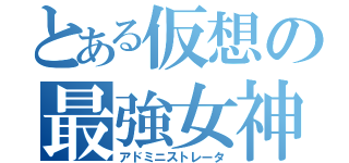 とある仮想の最強女神（アドミニストレータ）