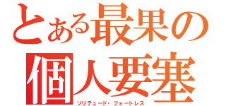 とある最果の個人要塞（ソリテュード・フォートレス）