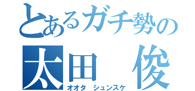 とあるガチ勢の太田 俊介（オオタ シュンスケ）