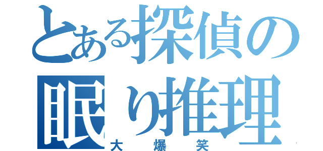 とある探偵の眠り推理（大爆笑）