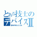 とある技士のデバイス外来Ⅱ（意味不明なＥＧＭ）