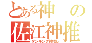 とある神の佐江神推し（ゲンキング神推し）