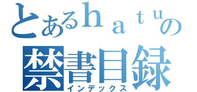 とあるｈａｔｕｈａｒｕの禁書目録（インデックス）