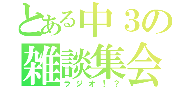 とある中３の雑談集会（ラジオ！？）