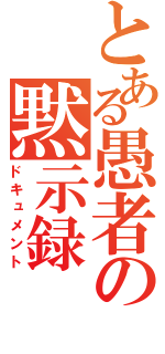 とある愚者の黙示録（ドキュメント）