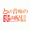 とある音痴の歌声配信（カラオケハイシン）