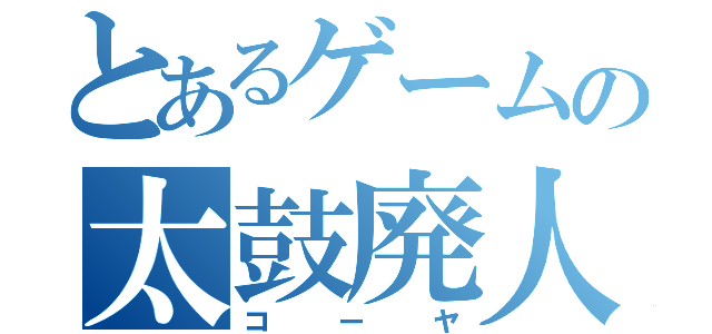 とあるゲームの太鼓廃人（コーヤ）