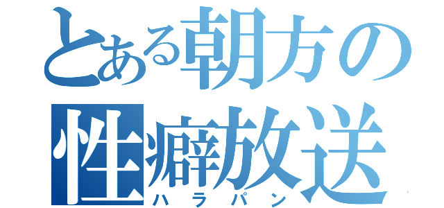 とある朝方の性癖放送（ハラパン）