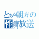 とある朝方の性癖放送（ハラパン）