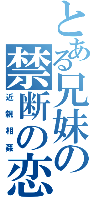 とある兄妹の禁断の恋（近親相姦）