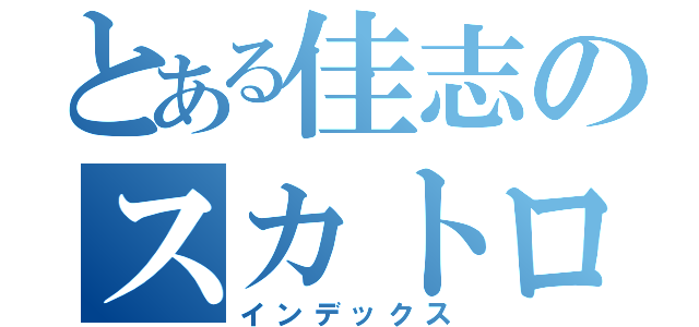 とある佳志のスカトロ（インデックス）