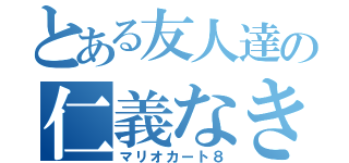 とある友人達の仁義なき戦（マリオカート８）