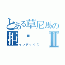 とある草尼馬の拒絕Ⅱ（インデックス）