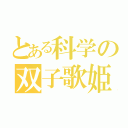 とある科学の双子歌姫（）