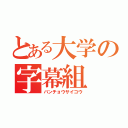 とある大学の字幕組（バンチョウサイコウ）