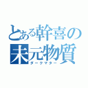 とある幹喜の未元物質（ダークマター）