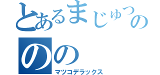 とあるまじゅつののの（マツコデラックス）