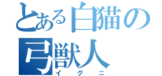 とある白猫の弓獣人（イグニ）