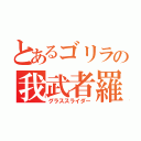 とあるゴリラの我武者羅草原疾走（グラススライダー）