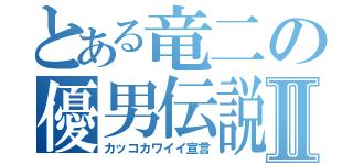 とある竜二の優男伝説Ⅱ（カッコカワイイ宣言）