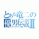 とある竜二の優男伝説Ⅱ（カッコカワイイ宣言）