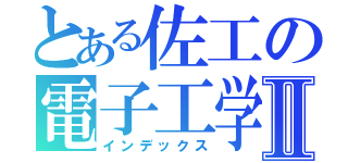 とある佐工の電子工学科Ⅱ（インデックス）