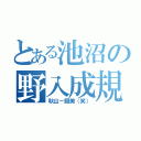 とある池沼の野入成規（秋山－鐵美（笑））