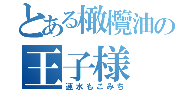 とある橄欖油の王子様（速水もこみち）