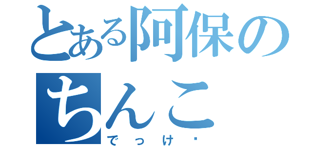 とある阿保のちんこ（でっけ〜）