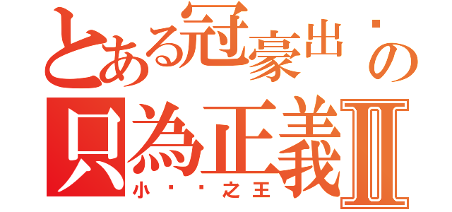 とある冠豪出擊の只為正義Ⅱ（小雞雞之王）