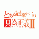 とある冠豪出擊の只為正義Ⅱ（小雞雞之王）