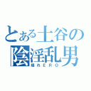 とある土谷の陰淫乱男（隠れＥＲＯ）