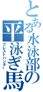 とある水泳部の平泳ぎ馬鹿（ブレストハンター）