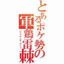 とあるポケ勢の軍鶏雷棘（バシャサンダーナット）