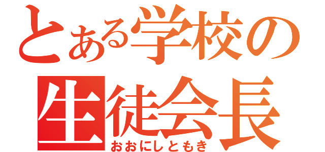 とある学校の生徒会長（おおにしともき）